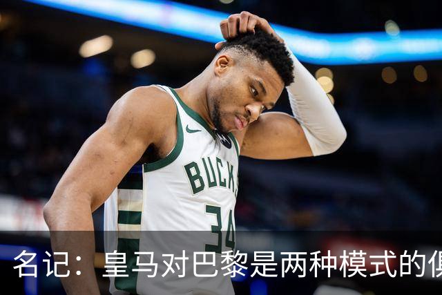 名记：皇马对巴黎是两种模式的俱乐部的对决